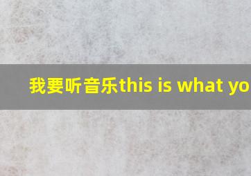 我要听音乐this is what you